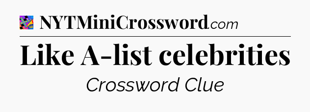 Like A-list celebrities Crossword Clue