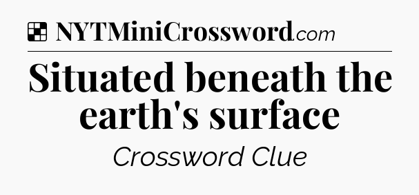 Solution: Situated beneath the earth's surface - NYT Crossword
