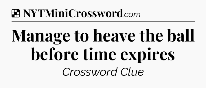 Solution: Manage to heave the ball before time expires - NYT Crossword