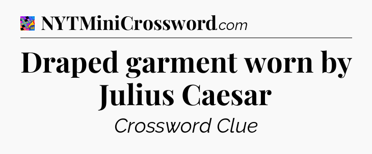 Draped garment worn by Julius Caesar Crossword Clue