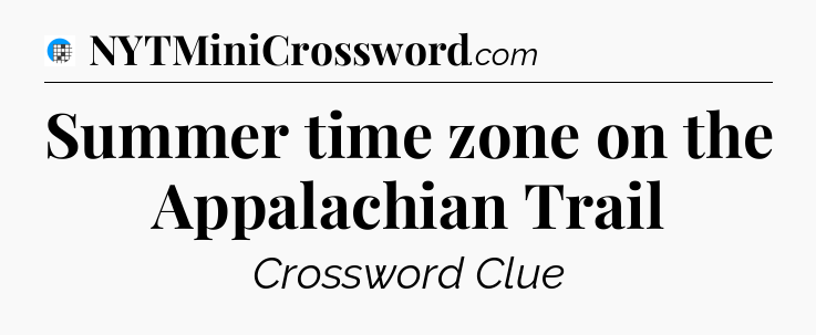 Summer time zone on the Appalachian Trail Crossword Clue