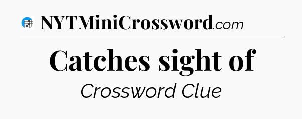 Catches sight of Crossword Clue
