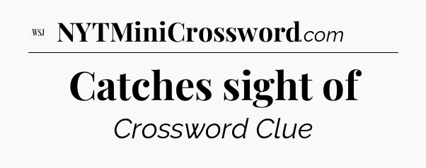 Catches sight of - WSJ Crossword