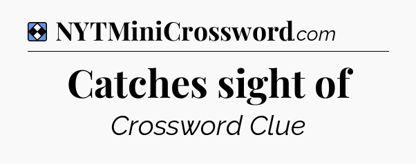 Solution: Catches sight of - NYT Mini Crossword