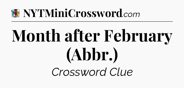 Month after February (Abbr.) Crossword Clue
