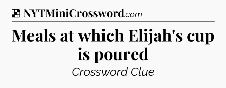 Solution: Meals at which Elijah's cup is poured - NYT Crossword