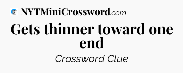 Gets thinner toward one end Crossword Clue