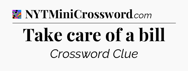 Take care of a bill Crossword Clue