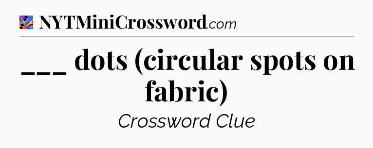 ___ dots (circular spots on fabric) Crossword Clue