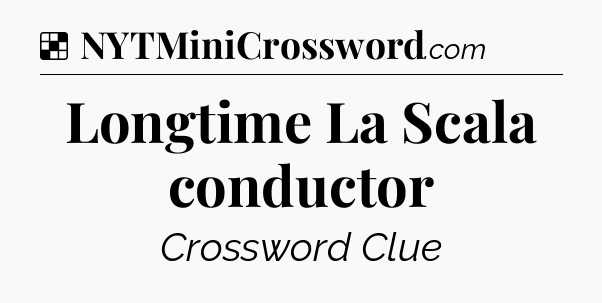 Solution: Longtime La Scala conductor - NYT Crossword