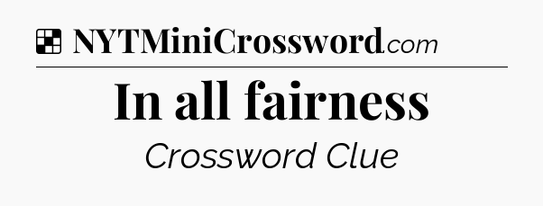 Solution: In all fairness - NYT Crossword