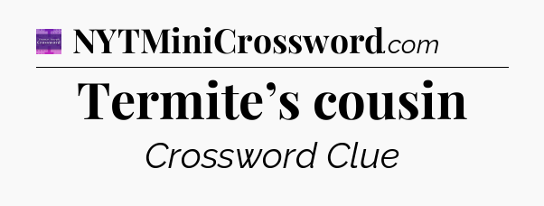 Termite’s cousin - Thomas Joseph Crossword