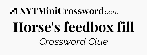 Solution: Horse's feedbox fill - NYT Crossword