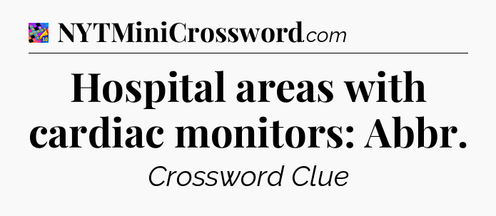 Hospital areas with cardiac monitors: Abbr Crossword Clue