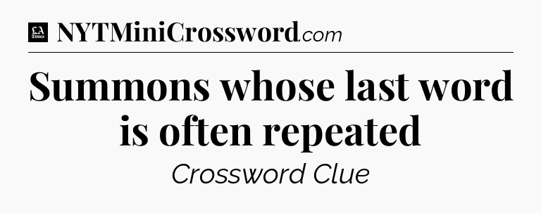 Summons whose last word is often repeated - LA Times Crossword