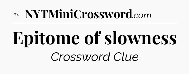 Epitome of slowness - WSJ Crossword