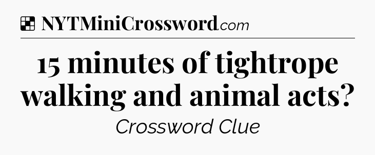 Solution: 15 minutes of tightrope walking and animal acts - NYT Crossword
