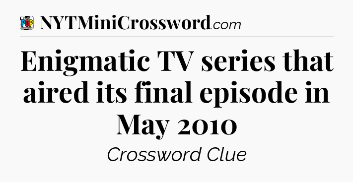 Enigmatic TV series that aired its final episode in May 2010 Crossword Clue