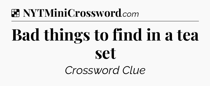 Solution: Bad things to find in a tea set - NYT Crossword