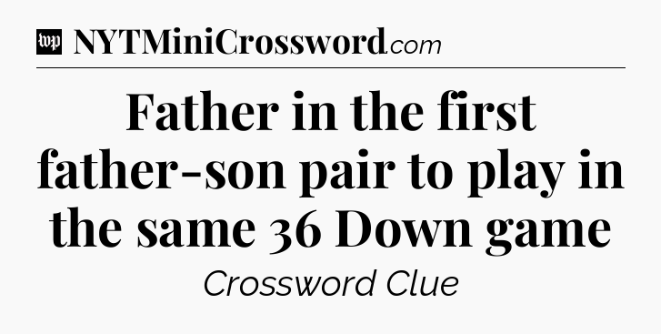 Father in the first father-son pair to play in the same 36 Down game Crossword Clue