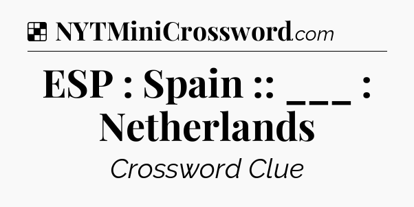 Solution: ESP : Spain :: ___ : Netherlands - NYT Crossword