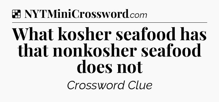 Solution: What kosher seafood has that nonkosher seafood does not - NYT Crossword