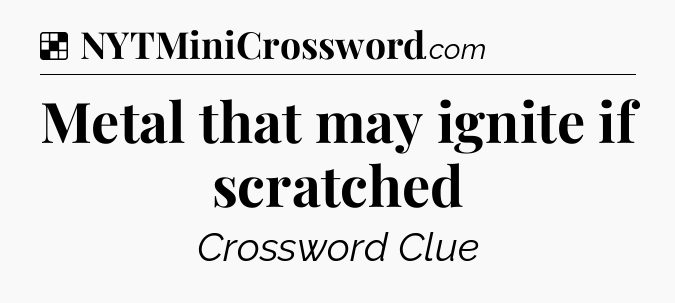 Solution: Metal that may ignite if scratched - NYT Crossword