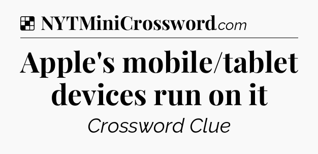 Solution: Apple's mobile/tablet devices run on it - NYT Crossword
