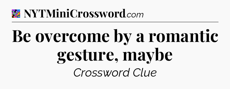 Be overcome by a romantic gesture, maybe Crossword Clue