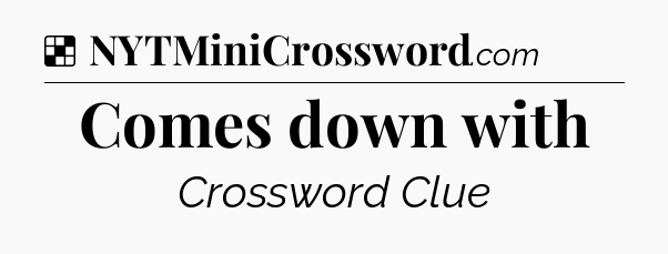 Solution: Comes down with - NYT Crossword