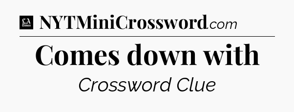 Comes down with - LA Times Crossword