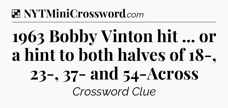 Solution: 1963 Bobby Vinton hit ... or a hint to both halves of 18-, 23-, 37- and 54-Across - NYT Crossword