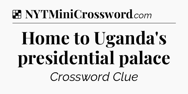 Solution: Home to Uganda's presidential palace - NYT Crossword