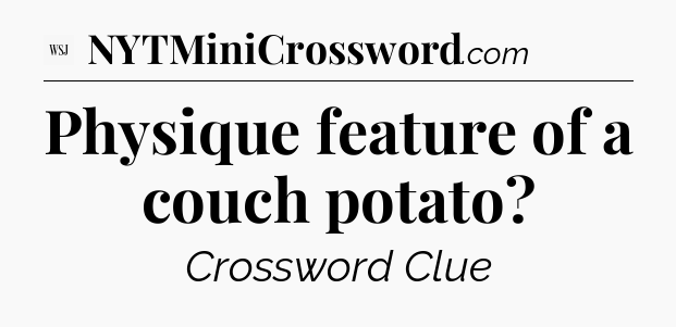 Physique feature of a couch potato - WSJ Crossword