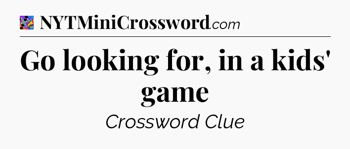 Go looking for, in a kids' game Crossword Clue