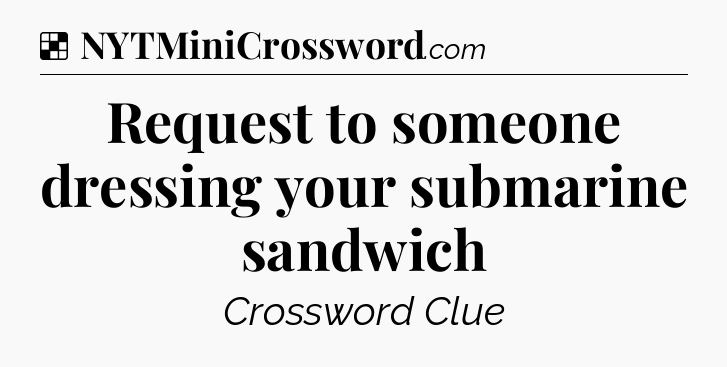 Solution: Request to someone dressing your submarine sandwich - NYT Crossword