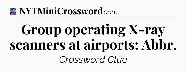 Group operating X-ray scanners at airports: Abbr Crossword Clue