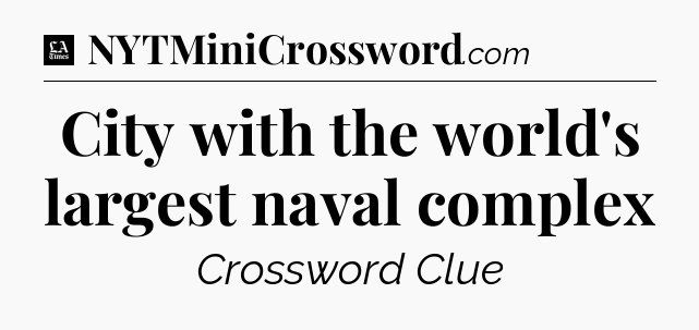 City with the world's largest naval complex - LA Times Crossword