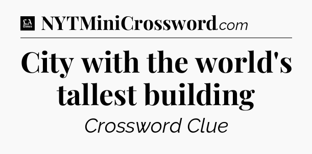 City with the world's tallest building - LA Times Crossword