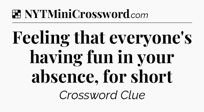 Solution: Feeling that everyone's having fun in your absence, for short - NYT Crossword