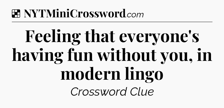 Solution: Feeling that everyone's having fun without you, in modern lingo - NYT Crossword
