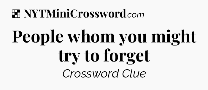 Solution: People whom you might try to forget - NYT Crossword