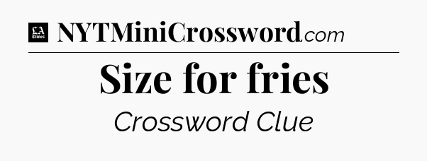 Size for fries - LA Times Crossword