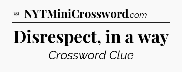 Disrespect, in a way - WSJ Crossword