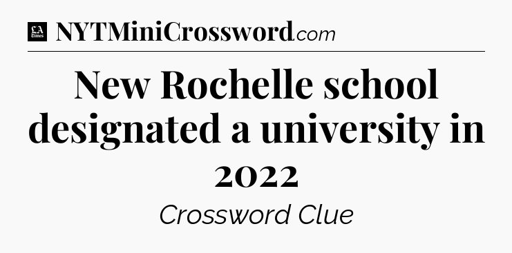 New Rochelle school designated a university in 2022 - LA Times Crossword