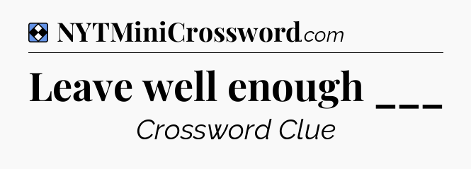 Solution: Leave well enough ___ - NYT Mini Crossword