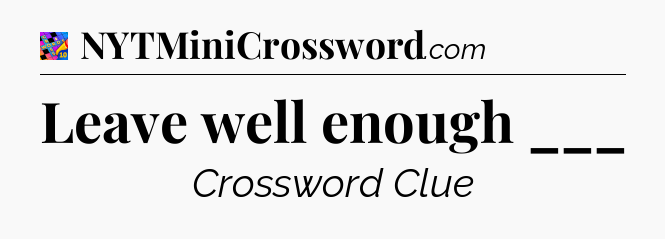 Leave well enough ___ Crossword Clue