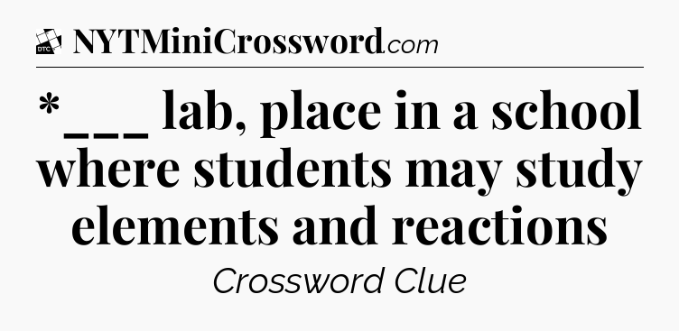 *___ lab, place in a school where students may study elements and reactions - Daily Themed Classic Crossword