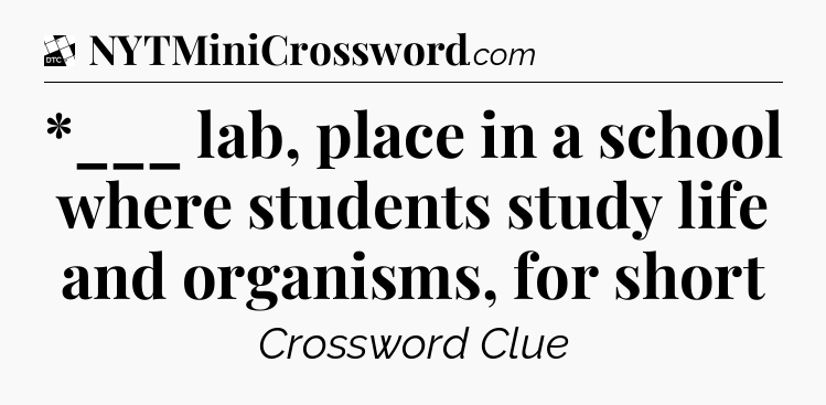 *___ lab, place in a school where students study life and organisms, for short - Daily Themed Classic Crossword