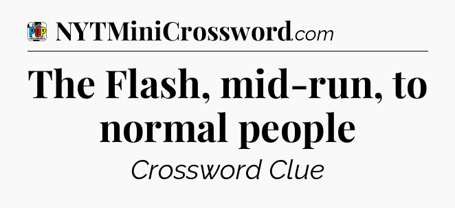 The Flash, mid-run, to normal people Crossword Clue